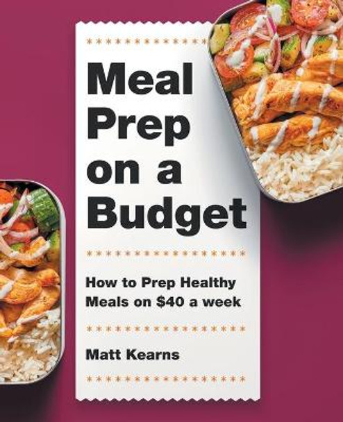 Meal Prep on a Budget: How to Prep Healthy Meals on $40 a Week by Matt Kearns