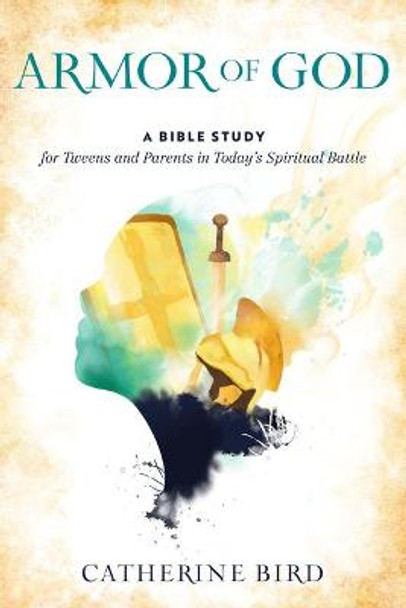 Armor of God: A Bible Study for Tweens and Parents in Today's Spiritual Battle by Catherine Bird