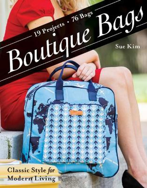 Boutique Bags: Classic Style for Modern Living * 19 Projects, 76 Bags by Sue Kim