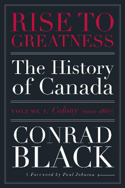 Rise To Greatness, Volume 1: Colony (1603-1867): The History of Canada From the Vikings to the Present by Conrad Black