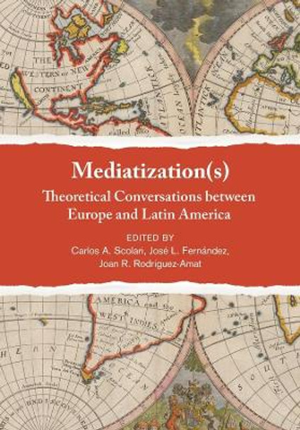 Mediatization(s): Theoretical Conversations between Europe and Latin America by Carlos Alberto Scolari