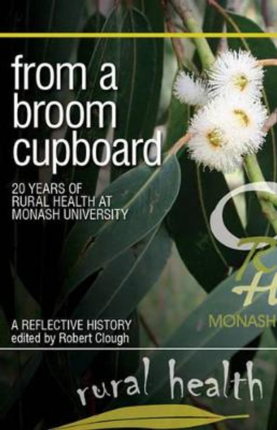 From a Broom Cupboard: 20 Years of Rural Health at Monash University by Robert Clough