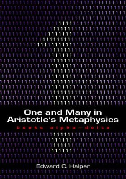 One and Many in Aristotle's Metaphysics: Books Alpha to Delta by Edward Halper