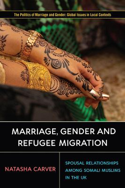 Marriage, Gender, and Refugee Migration: Spousal Relationships among Somali Muslims in the United Kingdom by Natasha Carver