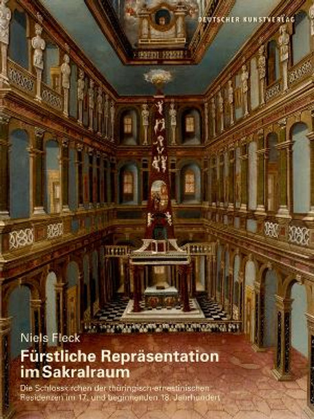 Furstliche Reprasentation im Sakralraum: Die Schlosskirchen der thuringisch-ernestinischen Residenzen im 17. und beginnenden 18. Jahrhundert by Niels Fleck