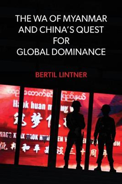 The Wa of Myanmar and China's Quest for Global Dominance by Bertil Lintner