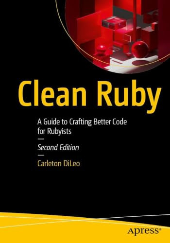 Clean Ruby: A Guide to Crafting Better Code for Rubyists by Carleton DiLeo 9798868826429