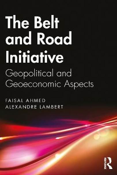 The Belt and Road Initiative: Geopolitical and Geoeconomic Aspects by Faisal Ahmed