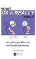 What UX is Really About: Introducing a Mindset for Great Experiences by Celia Hodent