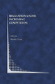 Regulation Under Increasing Competition by Michael A. Crew 9781461373285