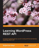 Learning WordPress REST API by Sufyan bin Uzayr 9781786469243