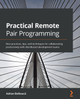 Practical Remote Pair Programming: Best practices, tips, and techniques for collaborating productively with distributed development teams by Adrian Bolboaca 9781800561366