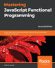 Mastering JavaScript Functional Programming: Write clean, robust, and maintainable web and server code using functional JavaScript, 2nd Edition by Federico Kereki 9781839213069
