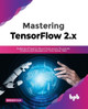 Mastering TensorFlow 2.x: Implement Powerful Neural Nets across Structured, Unstructured datasets and Time Series Data by Rajdeep Dua 9789391392222