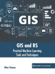 GIS and Rs: Practical Machine Learning Tools and Techniques by Dilan Thomas 9781639877454