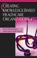 Creating Knowledge-Based Healthcare Organizations by Nilmini Wickramasinghe 9781591404590