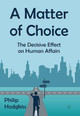 A Matter of Choice: The Effects of Decision-Making in Human Affairs by Philip Hodgkiss
