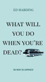 What Will You Do When You're Dead? by Ed Harding