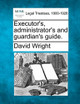 Executor's, Administrator's and Guardian's Guide. by David Wright 9781240142859