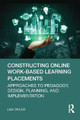 Constructing Online Work-Based Learning Placements: Approaches to Pedagogy, Design, Planning, and Implementation by Lisa Taylor