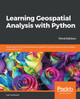 Learning Geospatial Analysis with Python: Understand GIS fundamentals and perform remote sensing data analysis using Python 3.7, 3rd Edition by Joel Lawhead 9781789959277