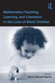 Mathematics Teaching, Learning, and Liberation in the Lives of Black Children by Danny Bernard Martin