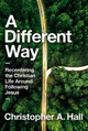 A Different Way: Recentering the Christian Life Around Following Jesus by Christopher Hall