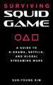 Surviving Squid Game: A Guide to K-Drama, Netflix, and Global Streaming Wars by Suk-Young Kim