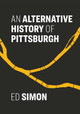 An Alternative History of Pittsburgh by Ed Simon