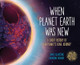 When Planet Earth Was New: A Short History of Our Planet's Long Journey by James Gladstone