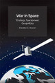 War in Space: Strategy, Spacepower, Geopolitics by Bleddyn Bowen