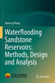 Waterflooding Sandstone Reservoirs: Methods, Design and Analysis by Jiahong Wang