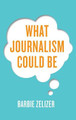 What Journalism Could Be by Barbie Zelizer