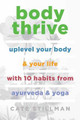 Body Thrive: Uplevel Your Body and Your Life with 10 Habits from Ayurveda and Yoga by Cate Stillman