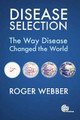 Disease Selection: The Way Disease Changed the World by Roger Webber