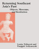Returning Southeast Asia's Past: Objects, Museums, and Restitution by Louise Tythacott