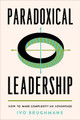 Paradoxical Leadership: How to Make Complexity an Advantage by Ivo Brughmans