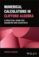 Numerical Calculations in Clifford Algebra: A Practical Guide for Engineers and Scientists by Andrew Seagar
