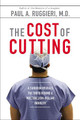 The Cost of Cutting: A Surgeon Reveals the Truth Behind a Multibillion-Dollar Industry by Paul A. Ruggieri