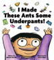 I Made These Ants Some Underpants! by Derick Wilder