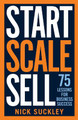 Start. Scale. Sell.: 75 lessons for business success Nick Suckley 9781788601832