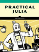 Practical Julia: A Hands-On Introduction for Scientific Minds by Lee Phillips 9781718502765