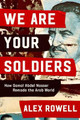 We Are Your Soldiers: How Gamal Abdel Nasser Remade the Arab World by Alex Rowell 9781324021667