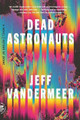 Dead Astronauts by Jeff VanderMeer 9781250758217