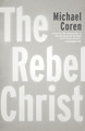 The Rebel Christ by Michael Coren