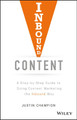 Inbound Content: A Step-by-Step Guide To Doing Content Marketing the Inbound Way Justin Champion 9781119488958