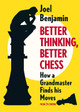 Better Thinking, Better Chess: How a Grandmaster Finds His Moves by Joel Benjamin