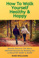 How to Walk yourself Healthy & Happy: Why Walking Exercise Boosts Physical And Mental Health by Russ Williams