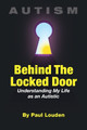 AUTISM - Behind The Locked Door: Understanding My Life as an Autistic by Paul Louden 9780998255002