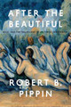 After the Beautiful: Hegel and the Philosophy of Pictorial Modernism by Robert B. Pippin 9780226325583